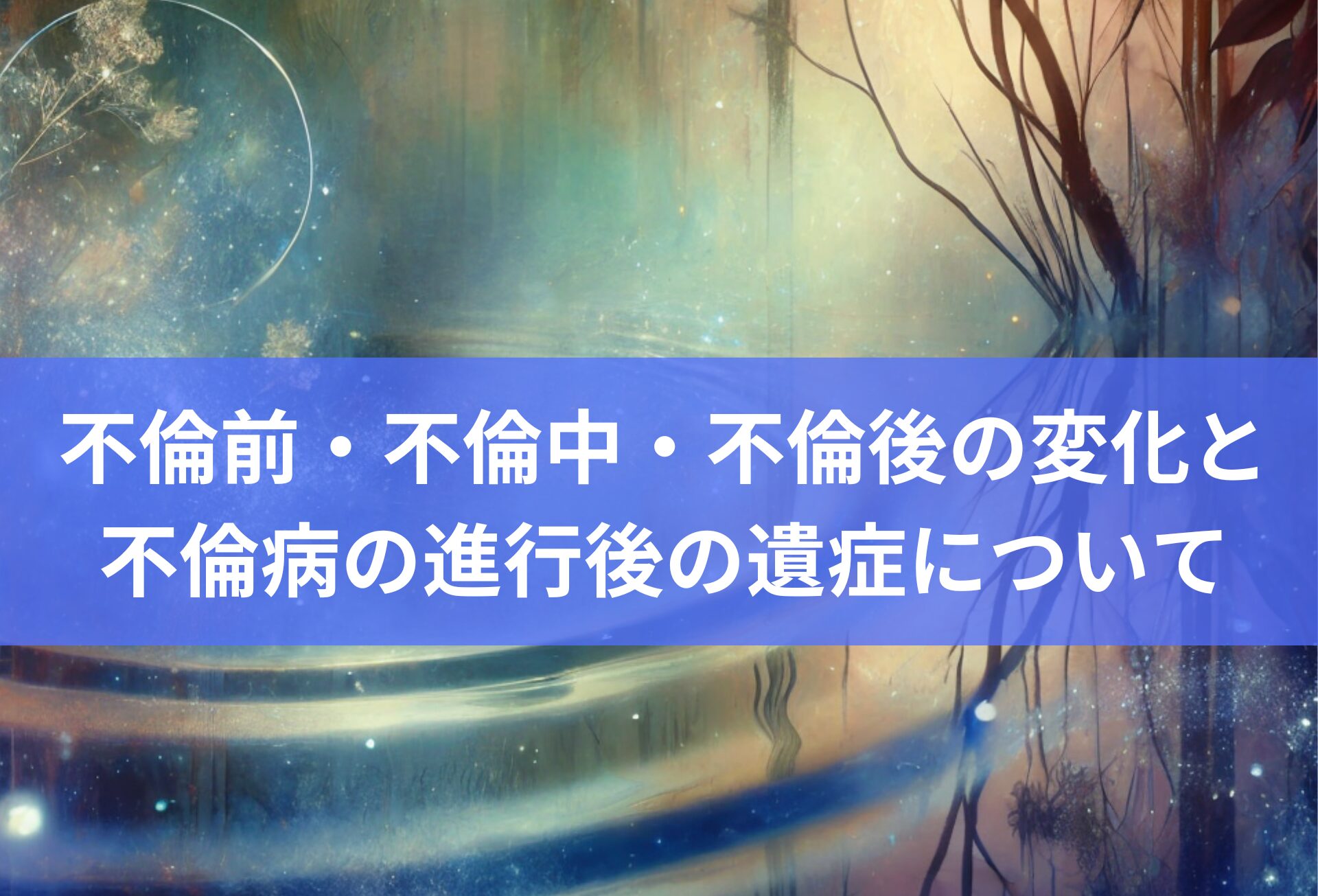 不倫前・不倫中・不倫後の変化と 不倫病の進行後の遺症について